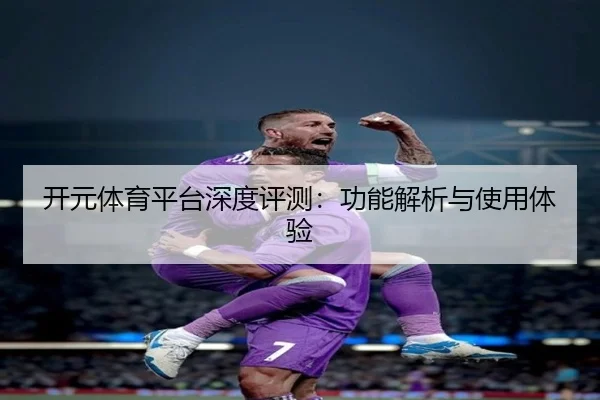 开元体育平台深度评测：功能解析与使用体验