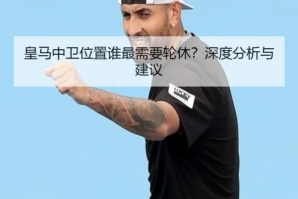 皇马中卫位置谁最需要轮休？深度分析与建议