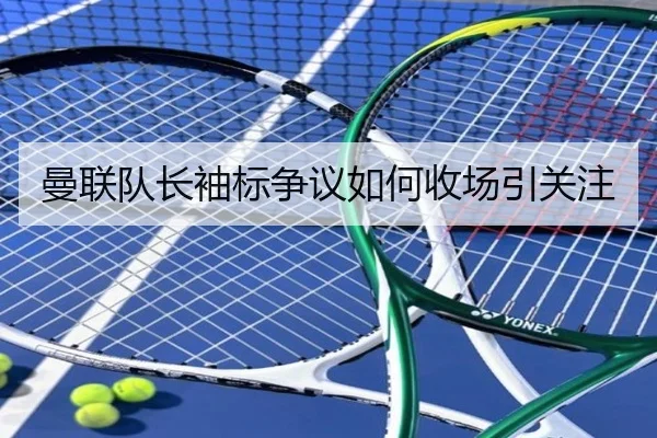 曼联队长袖标争议如何收场引关注