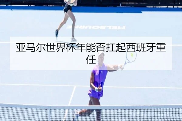 亚马尔世界杯年能否扛起西班牙重任