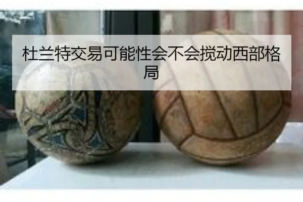 杜兰特交易可能性会不会搅动西部格局